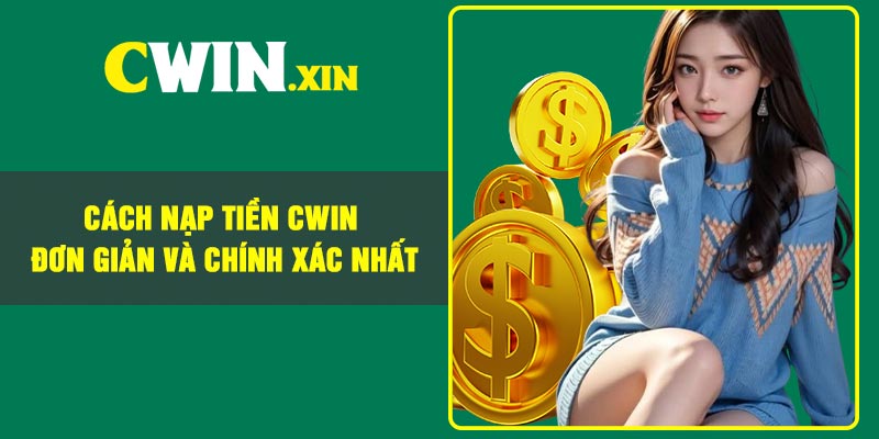 Cách Nạp Tiền CWIN Đơn Giản Và Chính Xác Nhất