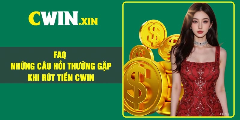 FAQ – Những Câu Hỏi Thường Gặp Khi Rút Tiền CWIN