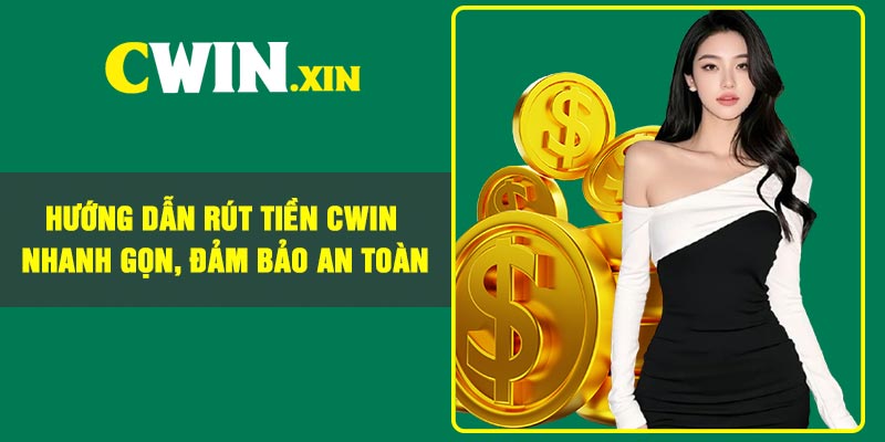 Hướng Dẫn Rút Tiền CWIN Nhanh Gọn, Đảm Bảo An Toàn