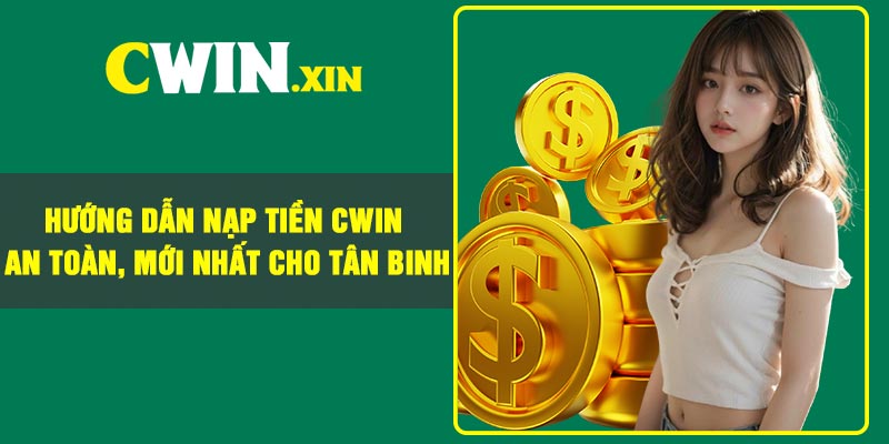 Hướng dẫn nạp tiền Cwin an toàn, mới nhất cho tân binh