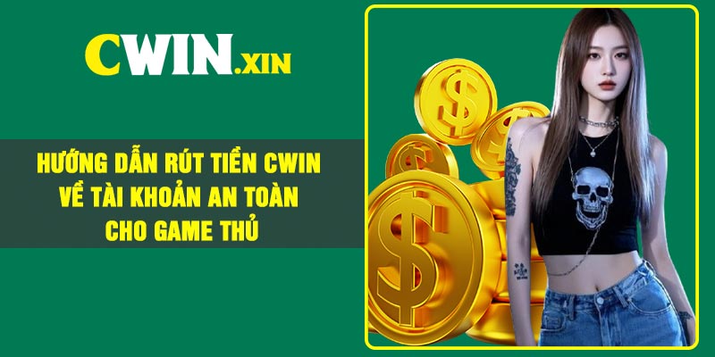 Hướng dẫn rút tiền Cwin về tài khoản an toàn cho game thủ