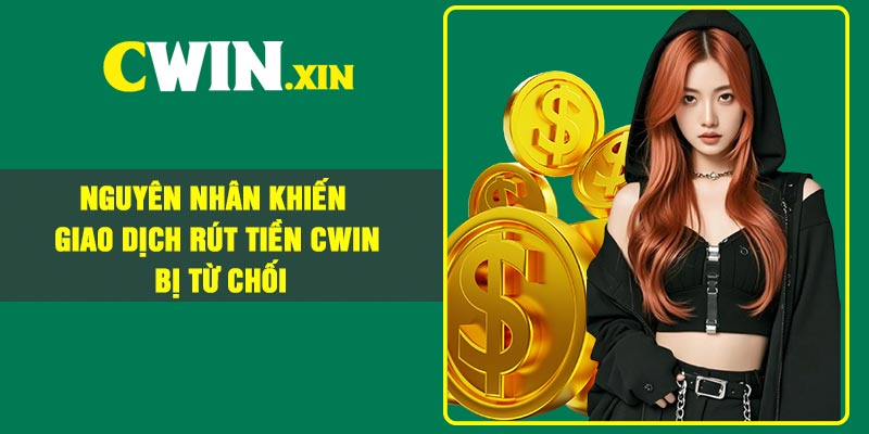 Nguyên Nhân Khiến Giao Dịch Rút Tiền CWIN Bị Từ Chối