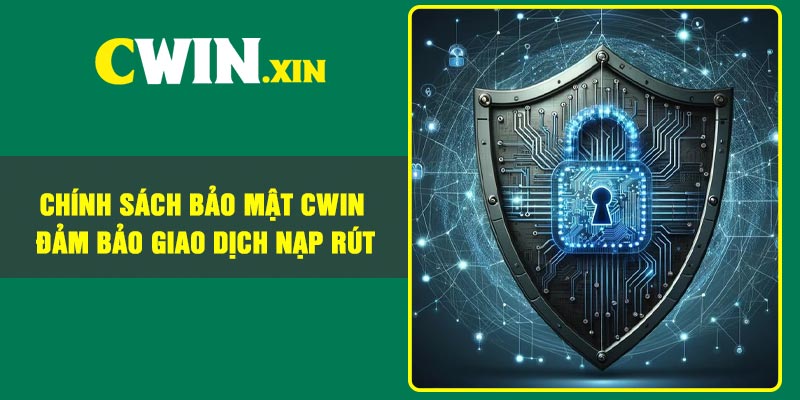 Chính sách bảo mật Cwin đảm bảo giao dịch nạp rút